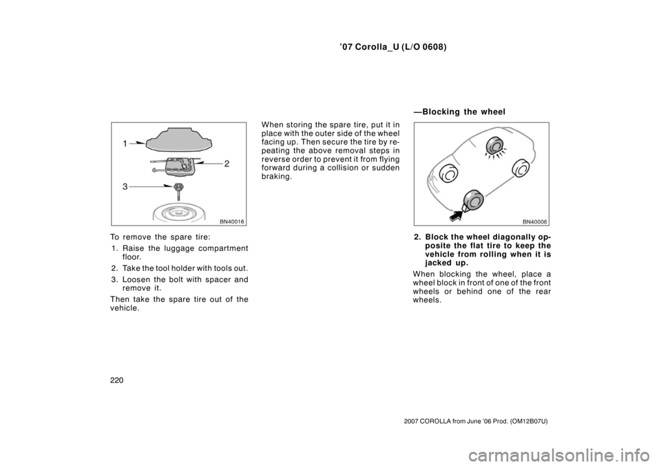 TOYOTA COROLLA 2007 10.G Owners Manual ’07 Corolla_U (L/O 0608)
220
2007 COROLLA from June ’06 Prod. (OM12B07U)
To remove the spare tire:1. Raise the luggage compartment floor.
2. Take the tool holder with tools out.
3. Loosen the bolt TOYOTA COROLLA 2007 10.G Owners Manual ’07 Corolla_U (L/O 0608)
220
2007 COROLLA from June ’06 Prod. (OM12B07U)
To remove the spare tire:1. Raise the luggage compartment floor.
2. Take the tool holder with tools out.
3. Loosen the bolt