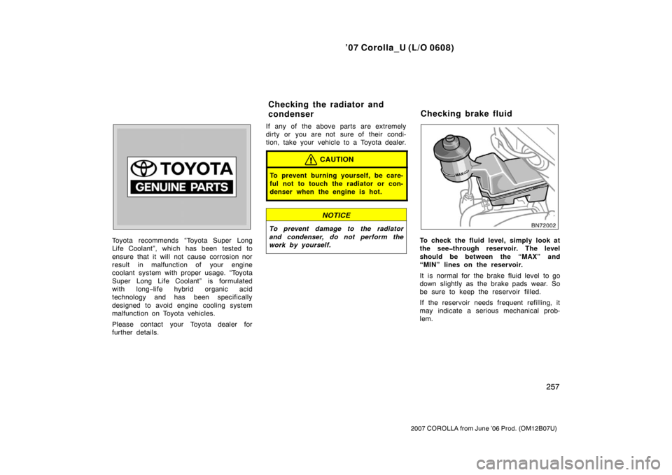 TOYOTA COROLLA 2007 10.G Owners Manual ’07 Corolla_U (L/O 0608)
257
2007 COROLLA from June ’06 Prod. (OM12B07U)
Toyota recommends “Toyota Super Long
Life Coolant”, which has been tested to
ensure that it will not cause corrosion no