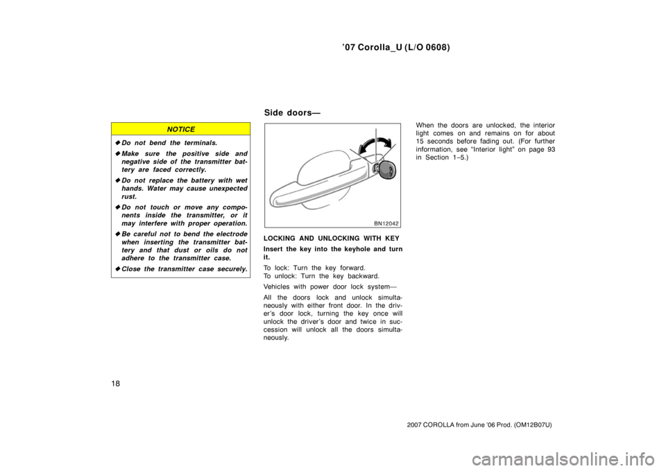 TOYOTA COROLLA 2007 10.G Owners Manual ’07 Corolla_U (L/O 0608)
18
2007 COROLLA from June ’06 Prod. (OM12B07U)
NOTICE
Do not bend the terminals.
 Make sure the positive side and
negative side of the transmitter bat-
tery are faced co