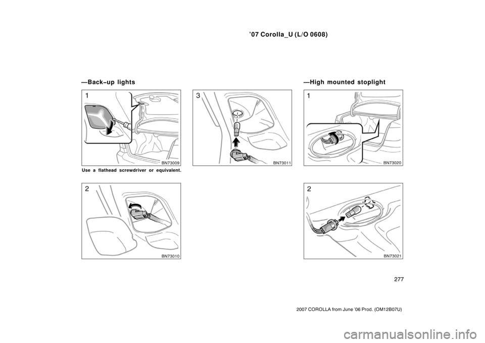 TOYOTA COROLLA 2007 10.G Owners Manual ’07 Corolla_U (L/O 0608)
277
2007 COROLLA from June ’06 Prod. (OM12B07U)
Use a flathead screwdriver or equivalent.
—Back�up lights—High mounted stoplight 