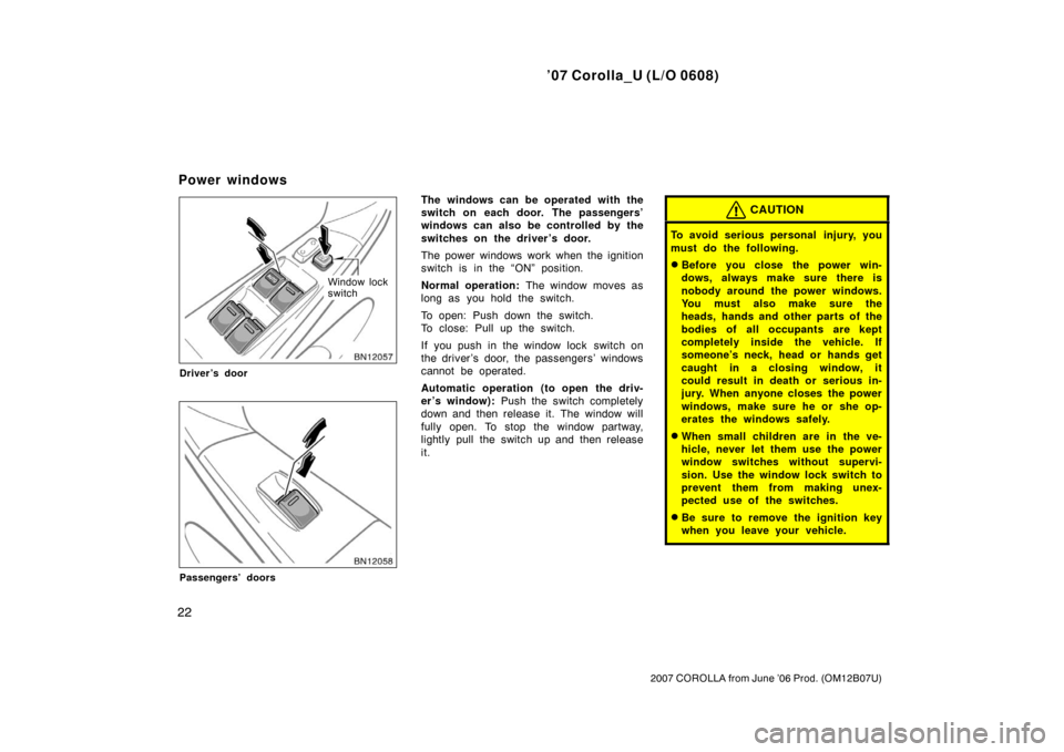 TOYOTA COROLLA 2007 10.G Owners Guide ’07 Corolla_U (L/O 0608)
22
2007 COROLLA from June ’06 Prod. (OM12B07U)
Window lock
switch
Driver’s door
Passengers’ doors
The windows can be operated with the
switch on each door. The passeng