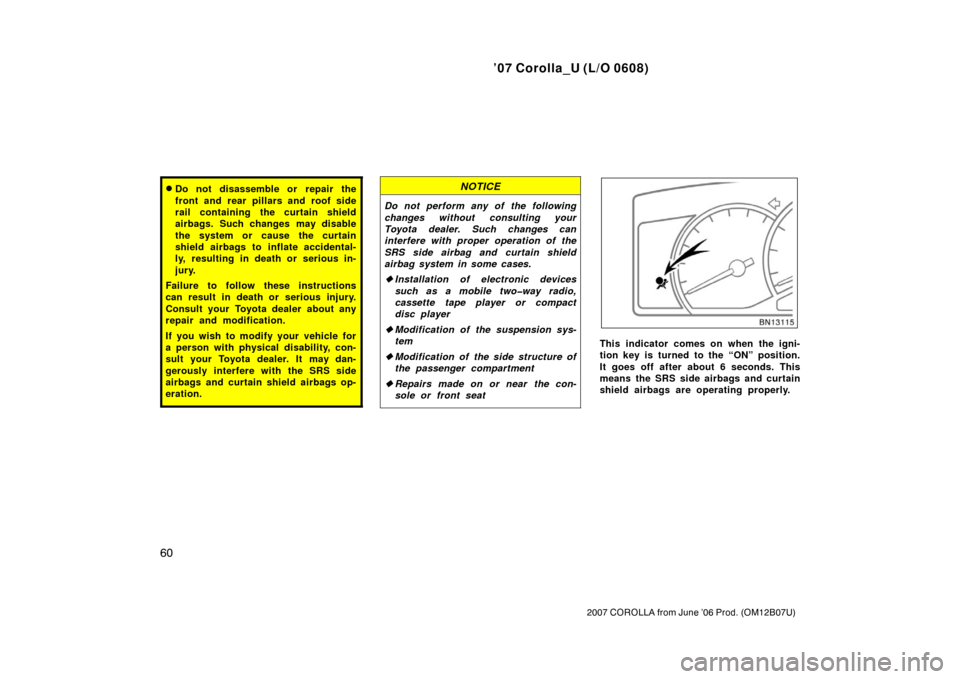 TOYOTA COROLLA 2007 10.G Repair Manual ’07 Corolla_U (L/O 0608)
60
2007 COROLLA from June ’06 Prod. (OM12B07U)
Do not disassemble or repair the
front and rear pillars and roof side
rail containing the curtain shield
airbags. Such chan
