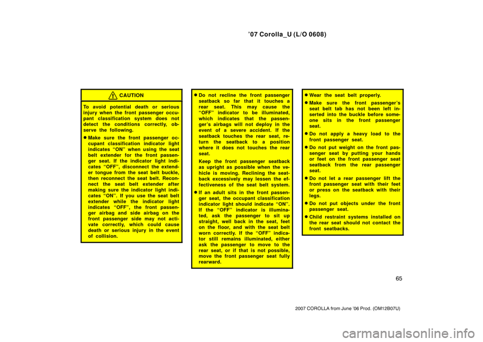 TOYOTA COROLLA 2007 10.G Manual PDF ’07 Corolla_U (L/O 0608)
65
2007 COROLLA from June ’06 Prod. (OM12B07U)
CAUTION
To avoid potential death or serious
injury when the front passenger occu-
pant classification system does not
detect