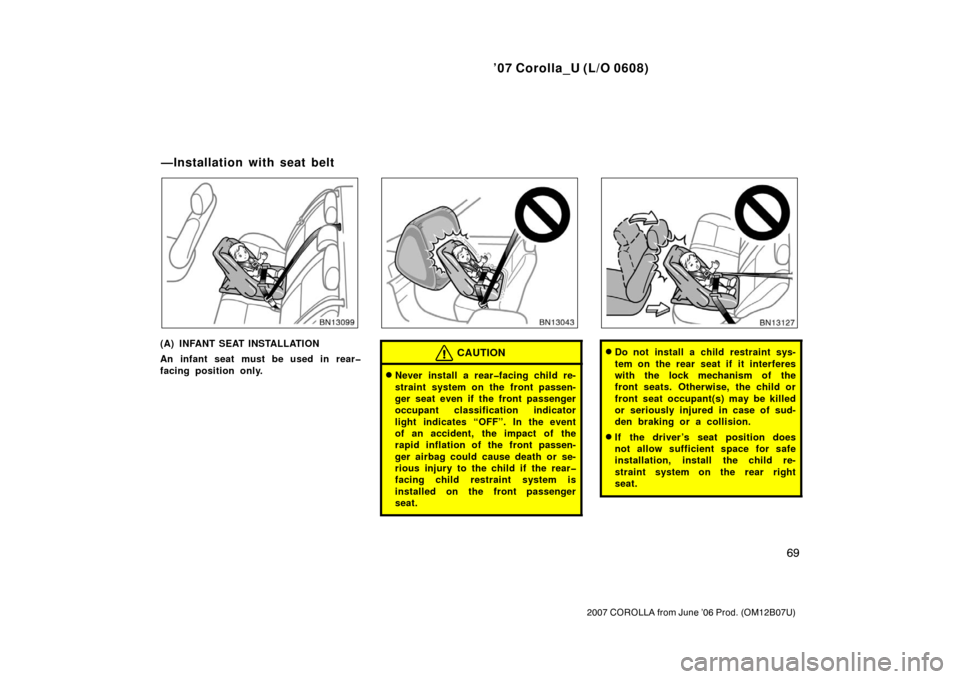 TOYOTA COROLLA 2007 10.G Manual PDF ’07 Corolla_U (L/O 0608)
69
2007 COROLLA from June ’06 Prod. (OM12B07U)
(A) INFANT SEAT INSTALLATION
An infant seat must be used in rear�
facing position only.CAUTION
Never install a rear�facing 