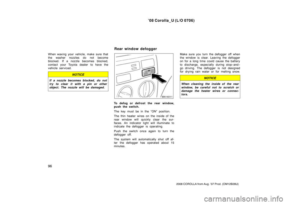 TOYOTA COROLLA 2008 10.G Owners Manual ’08 Corolla_U (L/O 0706)
96
2008 COROLLA from Aug. ’07 Prod. (OM12B28U)
When waxing your vehicle, make sure that
the washer nozzles do not become
blocked. If a nozzle becomes blocked,
contact your