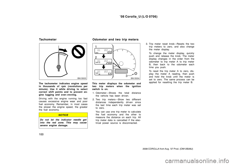 TOYOTA COROLLA 2008 10.G Owners Manual ’08 Corolla_U (L/O 0706)
100
2008 COROLLA from Aug. ’07 Prod. (OM12B28U)
The tachometer indicates engine speed
in thousands of rpm (revolutions per
minute). Use it while driving  to select
correct