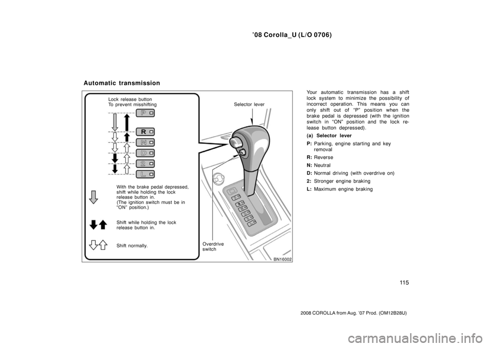 TOYOTA COROLLA 2008 10.G Owners Manual ’08 Corolla_U (L/O 0706)
11 5
2008 COROLLA from Aug. ’07 Prod. (OM12B28U)
Your automatic transmission has a shift
lock system to minimize the possibility of
incorrect operation. This means you can