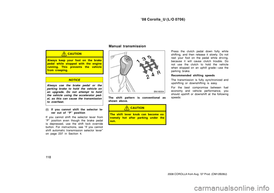 TOYOTA COROLLA 2008 10.G Owners Manual ’08 Corolla_U (L/O 0706)
11 8
2008 COROLLA from Aug. ’07 Prod. (OM12B28U)
CAUTION
Always keep your foot on  the brake
pedal while stopped with the engine
running. This prevents the vehicle
from cr