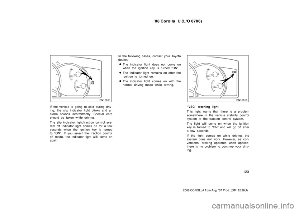 TOYOTA COROLLA 2008 10.G Owners Manual ’08 Corolla_U (L/O 0706)
123
2008 COROLLA from Aug. ’07 Prod. (OM12B28U)
If the vehicle is going to skid during driv-
ing, the slip indicator light blinks and an
alarm sounds intermittently. Speci