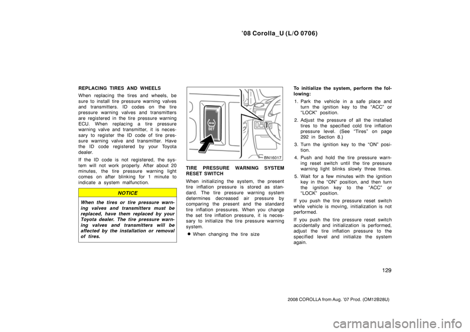 TOYOTA COROLLA 2008 10.G Owners Manual ’08 Corolla_U (L/O 0706)
129
2008 COROLLA from Aug. ’07 Prod. (OM12B28U)
REPLACING TIRES AND WHEELS
When replacing the tires and wheels, be
sure to install tire pressure warning valves
and transmi