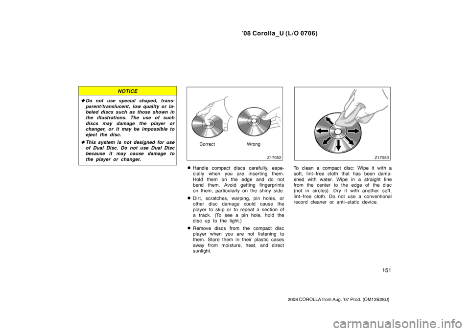 TOYOTA COROLLA 2008 10.G Owners Manual ’08 Corolla_U (L/O 0706)
151
2008 COROLLA from Aug. ’07 Prod. (OM12B28U)
NOTICE
Do not use special shaped, trans-
parent/translucent, low quality or la-
beled discs such as those shown in
the ill