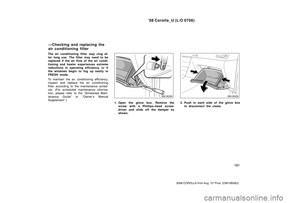 TOYOTA COROLLA 2008 10.G Owners Manual ’08 Corolla_U (L/O 0706)
161
2008 COROLLA from Aug. ’07 Prod. (OM12B28U)
The air conditioning filter may clog af-
ter long use.  The filter  may need  to be
replaced if the air flow of the air con