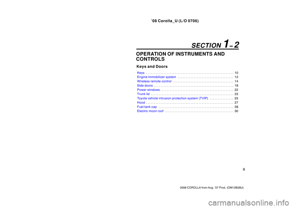 TOYOTA COROLLA 2008 10.G Owners Manual ’08 Corolla_U (L/O 0706)
9
2008 COROLLA from Aug. ’07 Prod. (OM12B28U)
OPERATION OF INSTRUMENTS AND
CONTROLS
Keys and Doors
Keys10
. . . . . . . . . . . . . . . . . . . . . . . . . . . . . . . . .