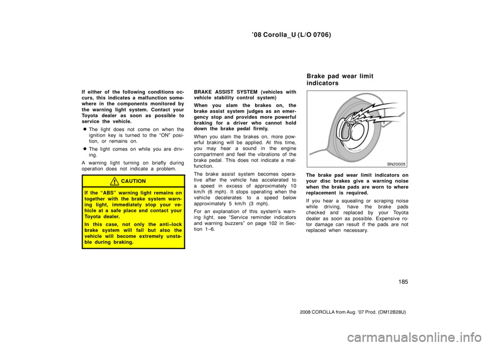 TOYOTA COROLLA 2008 10.G User Guide ’08 Corolla_U (L/O 0706)
185
2008 COROLLA from Aug. ’07 Prod. (OM12B28U)
If either of the following conditions oc-
curs, this indicates a malfunction some-
where in the components monitored by
the