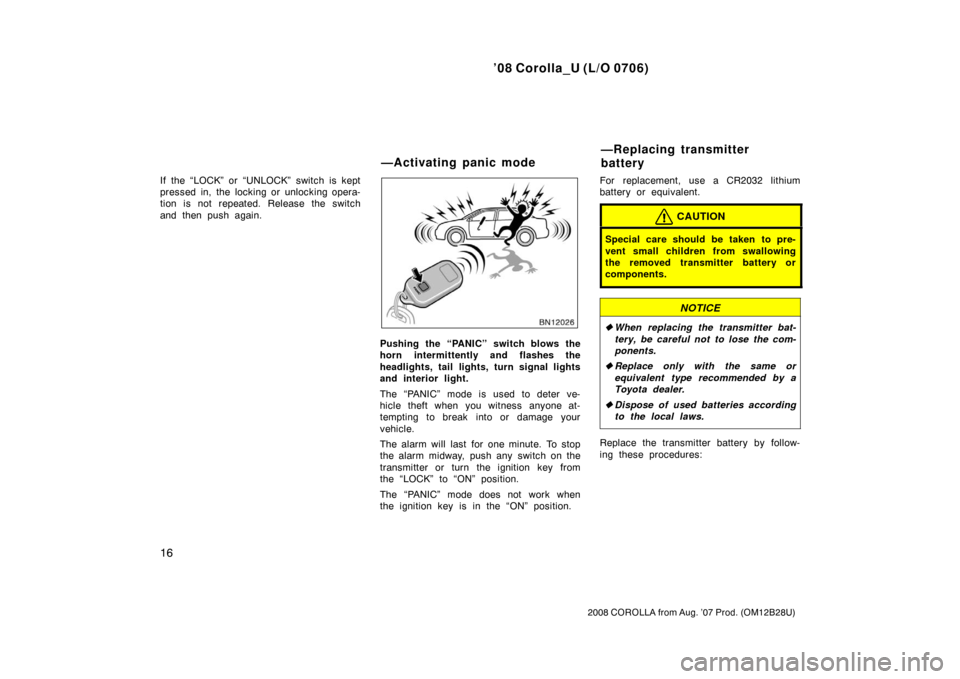 TOYOTA COROLLA 2008 10.G Owners Manual ’08 Corolla_U (L/O 0706)
16
2008 COROLLA from Aug. ’07 Prod. (OM12B28U)
If the “LOCK” or “UNLOCK” switch is kept
pressed in, the locking or unlocking opera-
tion is not repeated. Release t