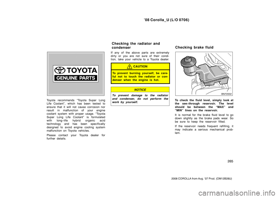 TOYOTA COROLLA 2008 10.G Owners Manual ’08 Corolla_U (L/O 0706)
265
2008 COROLLA from Aug. ’07 Prod. (OM12B28U)
Toyota recommends “Toyota Super Long
Life Coolant”, which has been tested to
ensure that it will not cause corrosion no