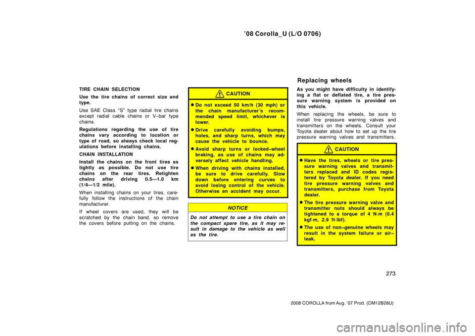 TOYOTA COROLLA 2008 10.G Service Manual ’08 Corolla_U (L/O 0706)
273
2008 COROLLA from Aug. ’07 Prod. (OM12B28U)
TIRE CHAIN SELECTION
Use the tire chains of correct size and
type.
Use SAE Class “S” type radial tire chains
except rad
