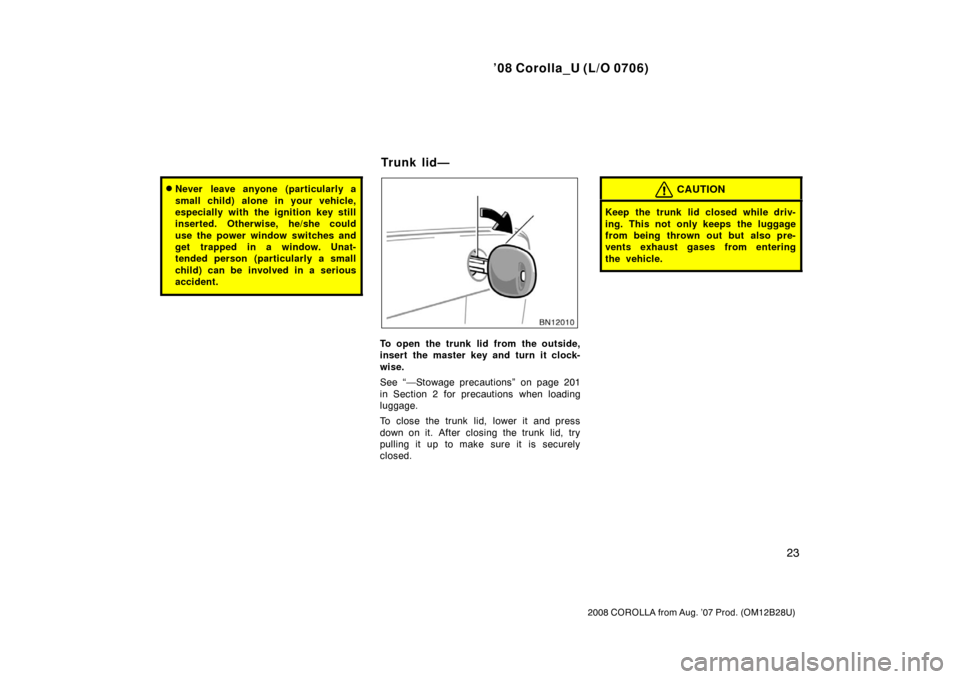 TOYOTA COROLLA 2008 10.G Owners Guide ’08 Corolla_U (L/O 0706)
23
2008 COROLLA from Aug. ’07 Prod. (OM12B28U)
Never leave anyone (particularly a
small child) alone in your vehicle,
especially with the ignition key still
inserted. Oth