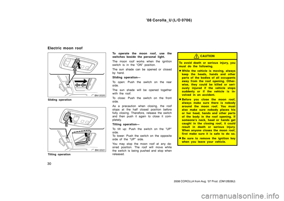 TOYOTA COROLLA 2008 10.G Owners Manual ’08 Corolla_U (L/O 0706)
30
2008 COROLLA from Aug. ’07 Prod. (OM12B28U)
Sliding operation
Tilting operation
To operate the moon roof, use the
switches beside the personal light.
The moon roof work