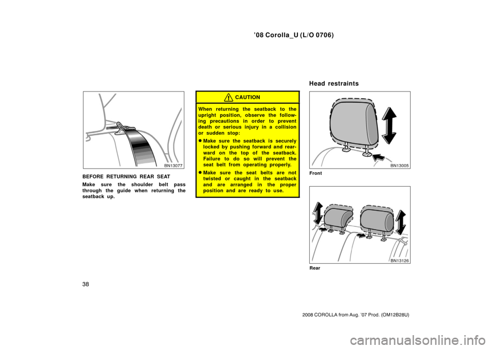 TOYOTA COROLLA 2008 10.G Service Manual ’08 Corolla_U (L/O 0706)
38
2008 COROLLA from Aug. ’07 Prod. (OM12B28U)
BEFORE RETURNING REAR SEAT
Make sure the shoulder belt pass
through the guide when returning the
seatback up.
CAUTION
When r