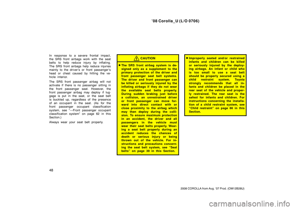 TOYOTA COROLLA 2008 10.G Workshop Manual ’08 Corolla_U (L/O 0706)
48
2008 COROLLA from Aug. ’07 Prod. (OM12B28U)
In response to a severe frontal impact,
the SRS front airbags work with the seat
belts to help reduce injury by inflating.
T