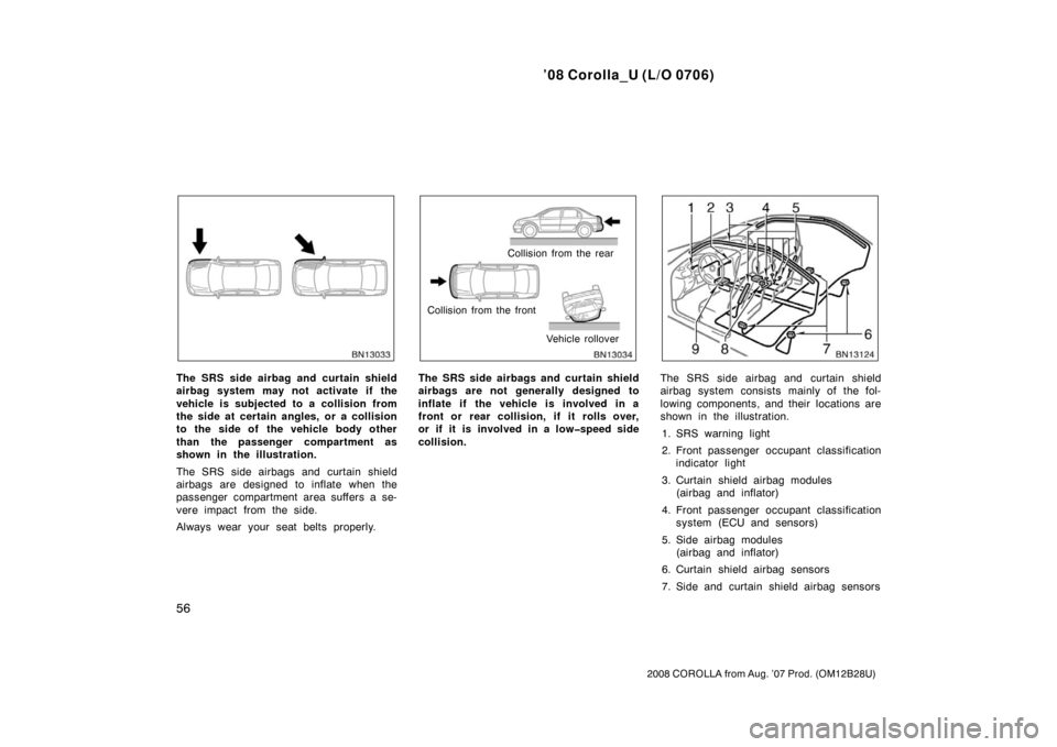 TOYOTA COROLLA 2008 10.G Repair Manual ’08 Corolla_U (L/O 0706)
56
2008 COROLLA from Aug. ’07 Prod. (OM12B28U)
The SRS side airbag and curtain shield
airbag system may not activate if the
vehicle is subjected to a collision from
the si