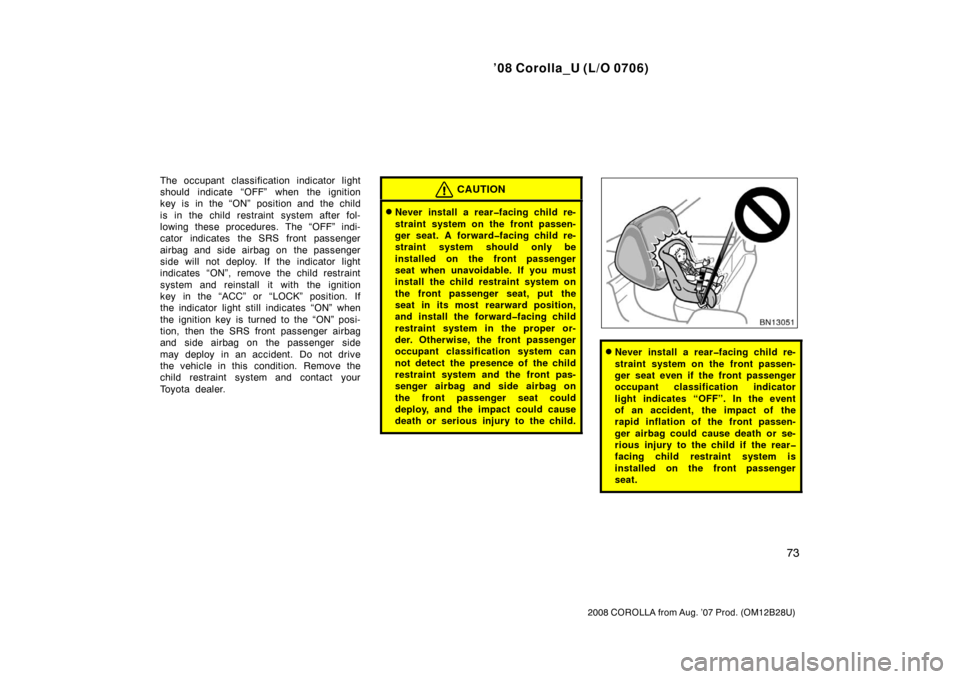 TOYOTA COROLLA 2008 10.G Manual Online ’08 Corolla_U (L/O 0706)
73
2008 COROLLA from Aug. ’07 Prod. (OM12B28U)
The occupant classification indicator light
should indicate “OFF” when the ignition
key is in the “ON” position and 