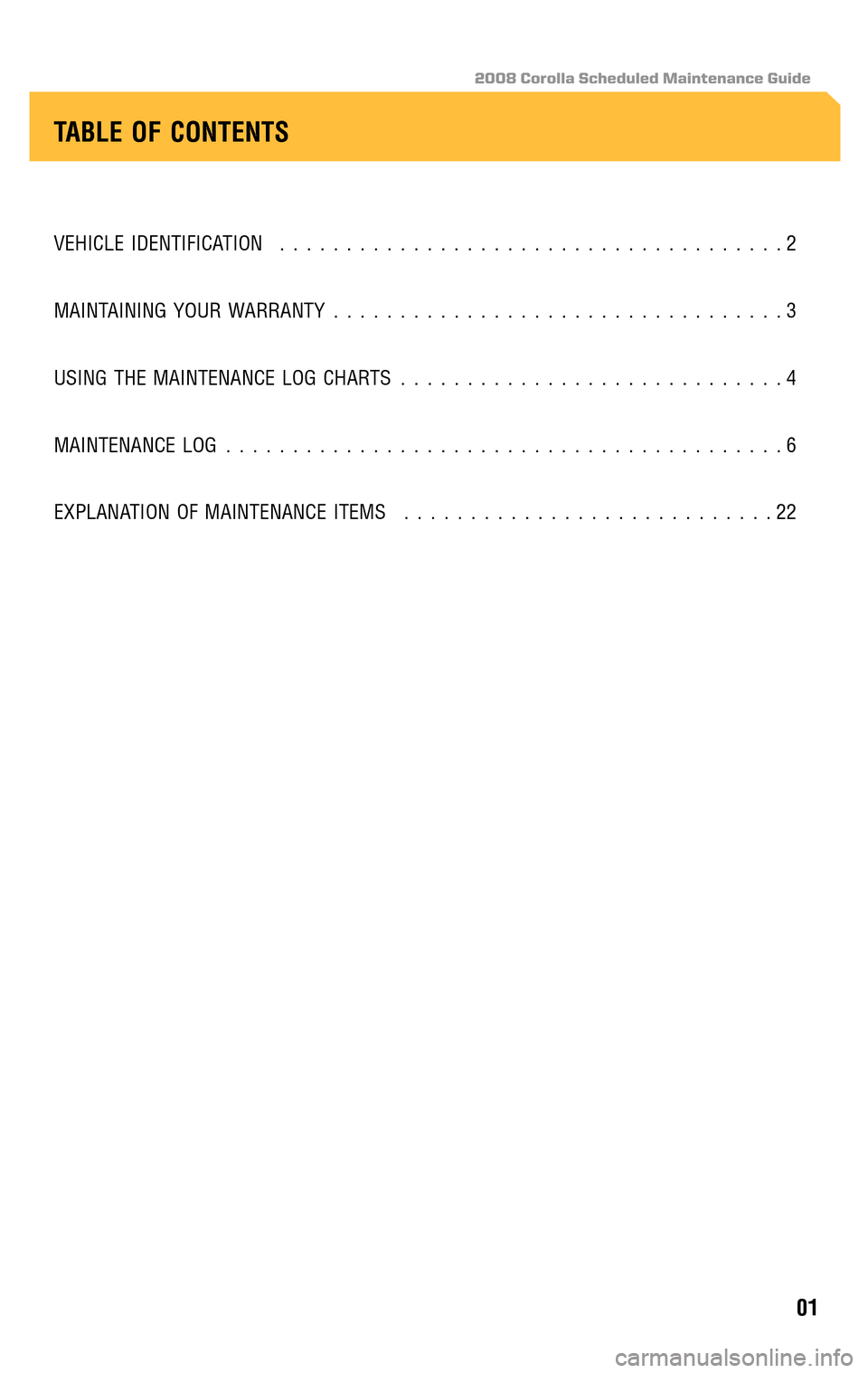 TOYOTA COROLLA 2008 10.G Scheduled Maintenance Guide 2008 Corolla Scheduled Maintenance Guide
VEHICLE IDENTIFICATION......................................2 
MAINTAINING YOUR WARRANTY  ..................................3 
USING THE MAINTENANCE LOG CHARTS