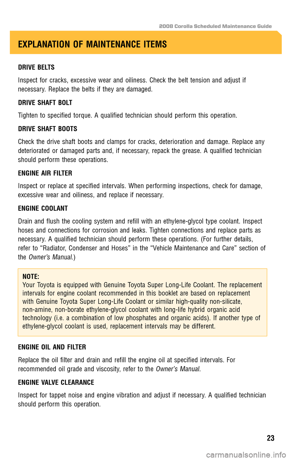 TOYOTA COROLLA 2008 10.G Scheduled Maintenance Guide 2008 Corolla Scheduled Maintenance Guide
DRIVE BELTS 
Inspect for cracks, excessive wear and oiliness. Check the belt tension and adjust if 
necessary. Replace the belts if they are damaged. 
DRIVE SH