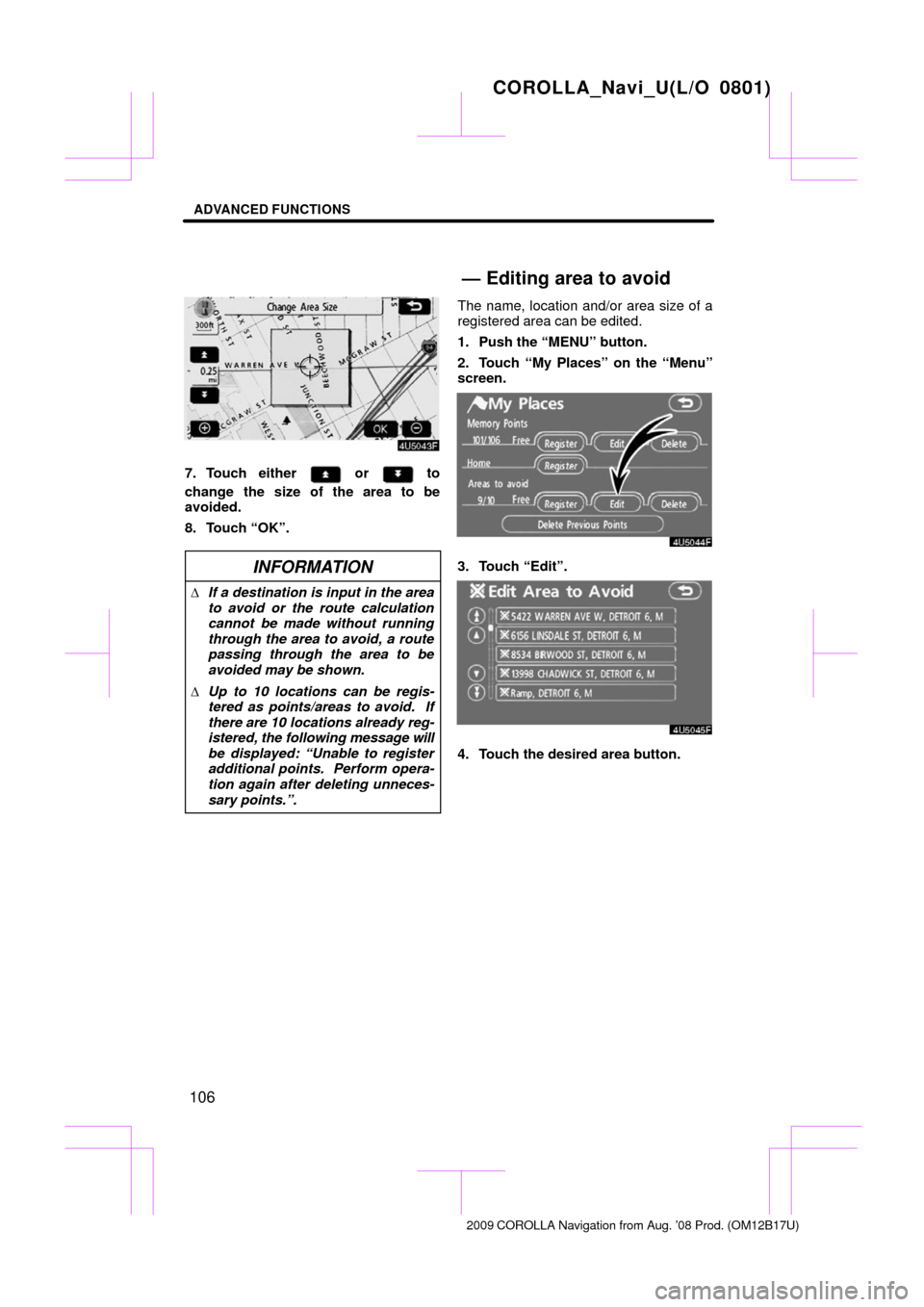 TOYOTA COROLLA 2009 10.G Navigation Manual ADVANCED FUNCTIONS
106
7. Touch either  or  to
change the size of the area to be
avoided.
8. Touch “OK”.
INFORMATION
 If a destination is input in the area
to avoid or the route calculation
canno