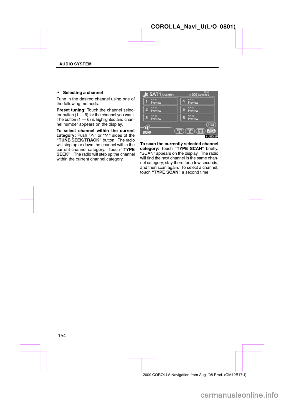 TOYOTA COROLLA 2009 10.G Navigation Manual AUDIO SYSTEM
154

Selecting a channel
Tune in the desired channel using one of
the following methods.
Preset tuning:  Touch the channel selec-
tor button (1 — 6) for the  channel you want.
The butt