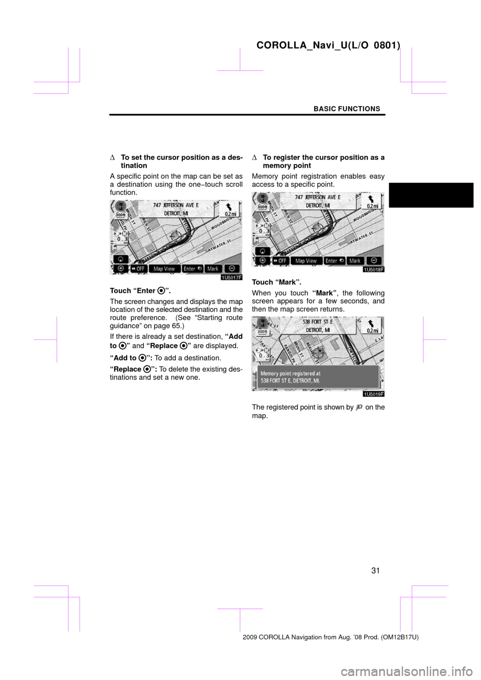 TOYOTA COROLLA 2009 10.G Navigation Manual BASIC FUNCTIONS
31

To set the cursor position as a des-
tination
A specific point on the map can be set as
a destination using the one�touch scroll
function.
Touch “Enter ”.
The screen changes a