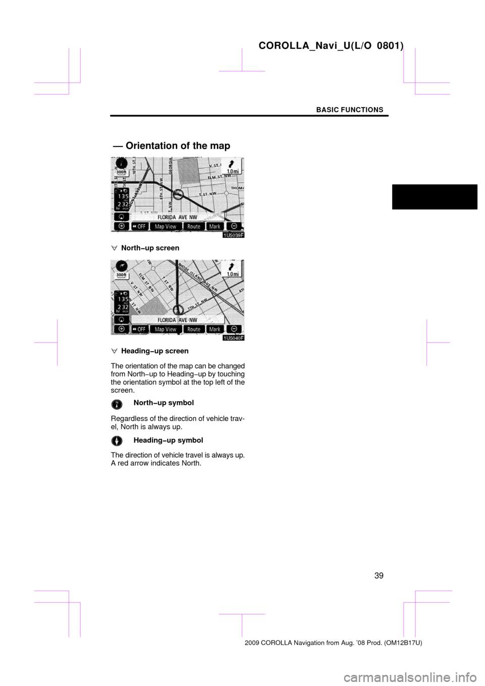 TOYOTA COROLLA 2009 10.G Navigation Manual BASIC FUNCTIONS
39
North�up screen
Heading�up screen
The orientation of the map can be changed
from North�up to Heading�up by touching
the orientation symbol at the top left of the
screen. North�up 