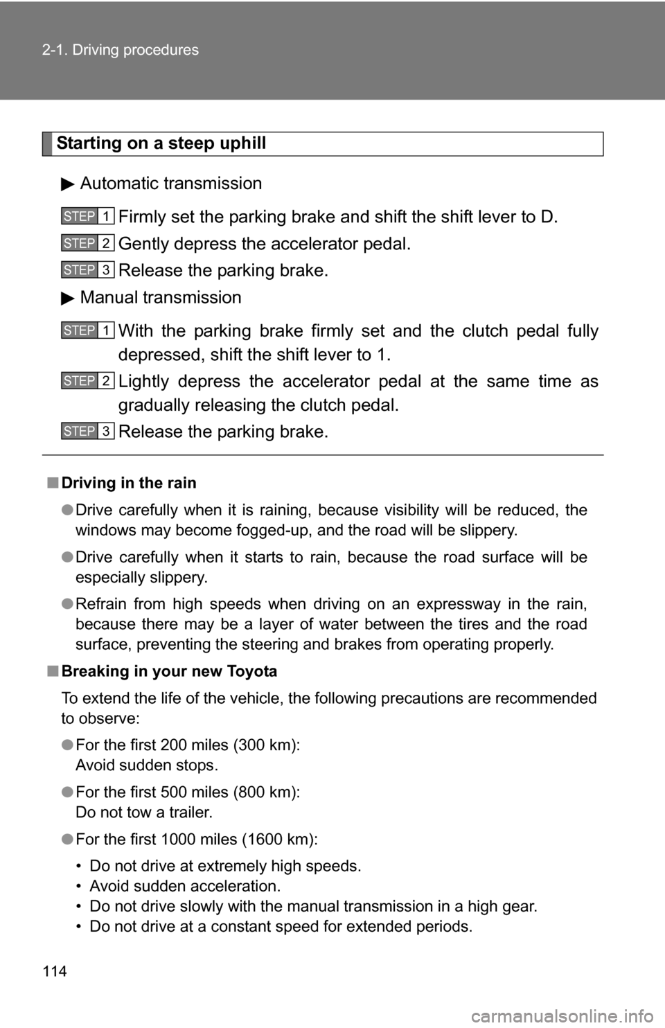 TOYOTA COROLLA 2009 10.G Owners Manual 114 2-1. Driving procedures
Starting on a steep uphillAutomatic transmission Firmly set the parking brake and shift the shift lever to D.
Gently depress the accelerator pedal.
Release the parking brak TOYOTA COROLLA 2009 10.G Owners Manual 114 2-1. Driving procedures
Starting on a steep uphillAutomatic transmission Firmly set the parking brake and shift the shift lever to D.
Gently depress the accelerator pedal.
Release the parking brak
