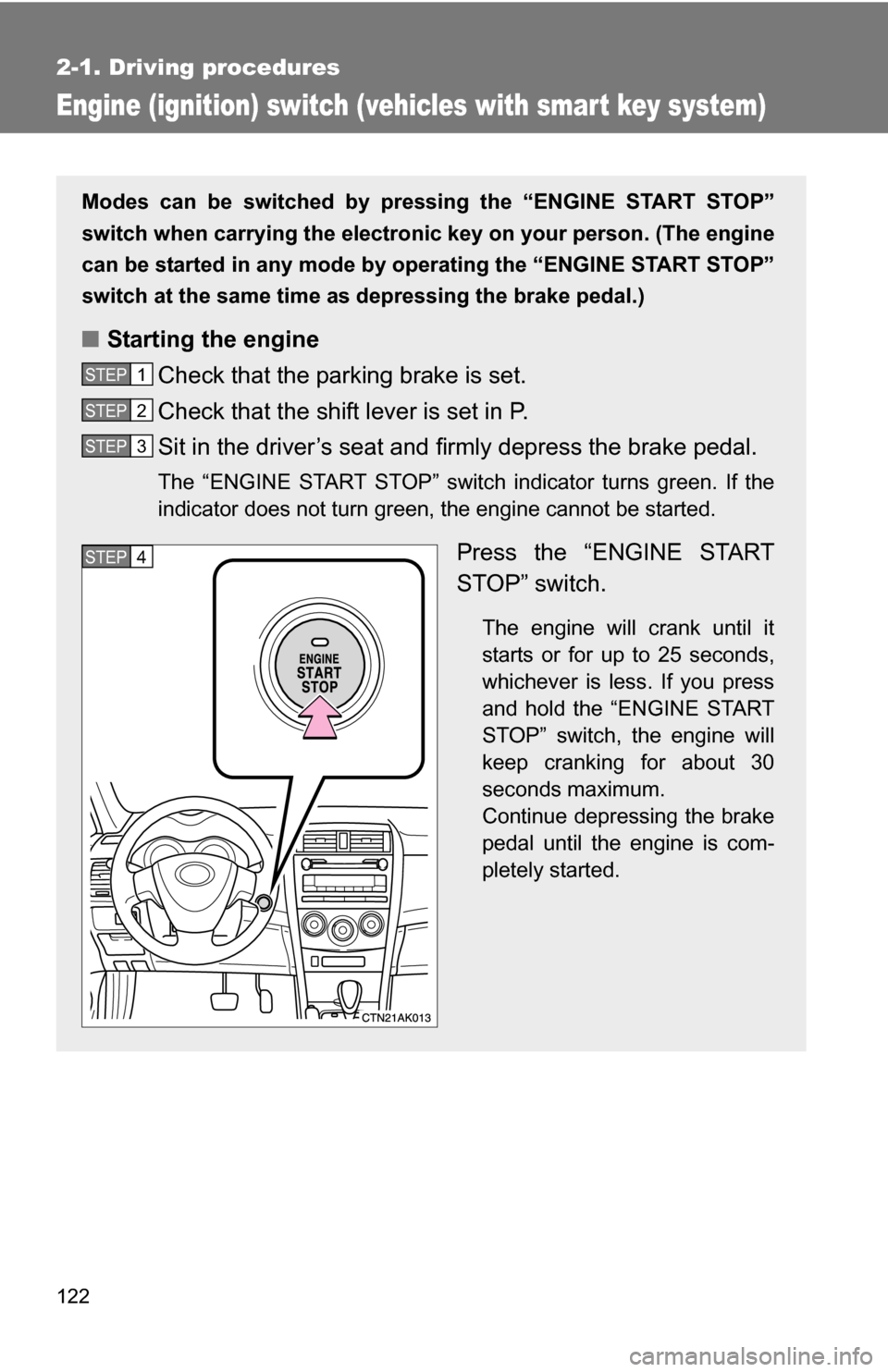 TOYOTA COROLLA 2009 10.G Owners Manual 122
2-1. Driving procedures
Engine (ignition) switch (vehicles with smart key system)
Modes can be switched by pressing the “ENGINE START STOP”
switch when carrying the electronic key on your pers