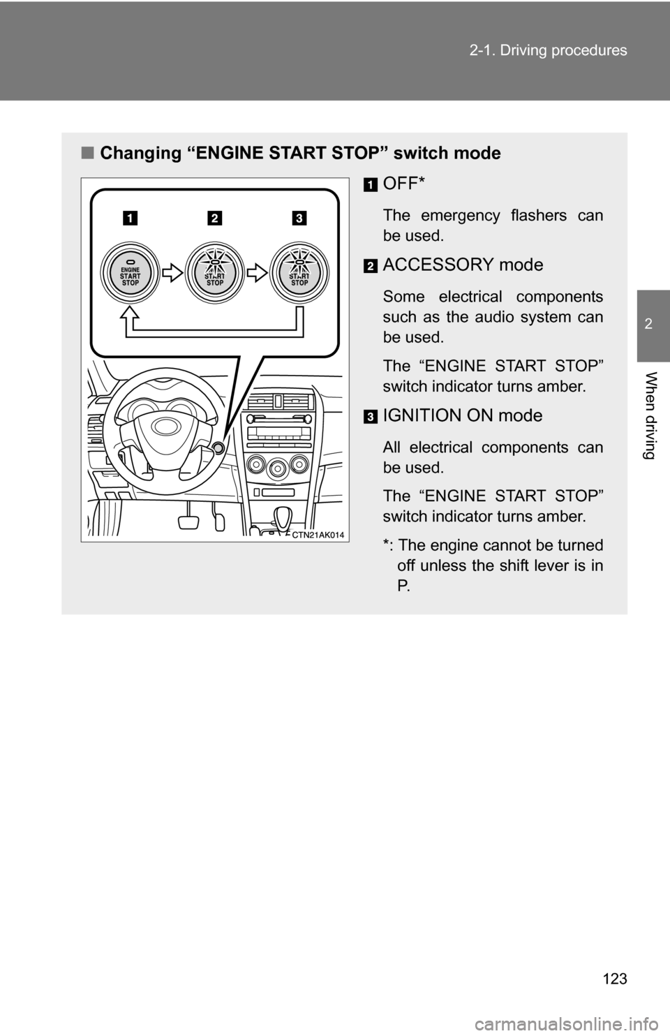 TOYOTA COROLLA 2009 10.G Owners Manual 123
2-1. Driving procedures
2
When driving
■
Changing “ENGINE START STOP” switch mode
OFF*
The emergency flashers can
be used.
ACCESSORY mode
Some electrical components
such as the audio system 