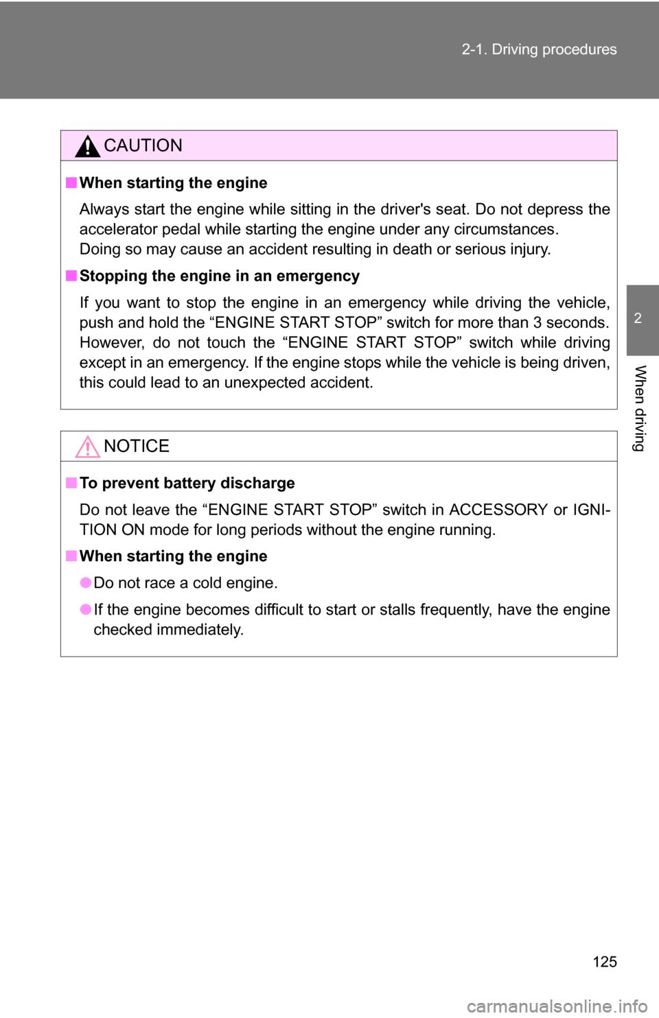 TOYOTA COROLLA 2009 10.G Owners Manual 125
2-1. Driving procedures
2
When driving
CAUTION
■
When starting the engine
Always start the engine while sitting in the drivers seat. Do not depress the
accelerator pedal while starting the engi