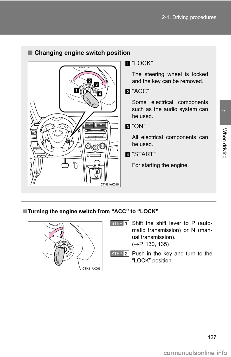 TOYOTA COROLLA 2009 10.G Owners Manual 127
2-1. Driving procedures
2
When driving
■
Turning the engine switch from “ACC” to “LOCK”
■ Changing engine switch position
“LOCK”
The steering wheel is locked
and the key can be rem
