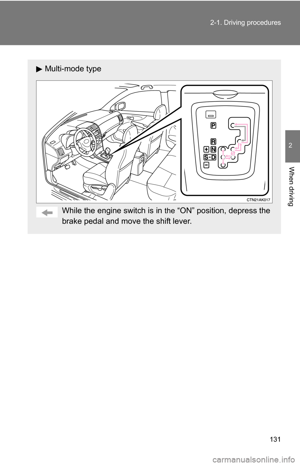 TOYOTA COROLLA 2009 10.G Owners Manual 131
2-1. Driving procedures
2
When driving
Multi-mode type
While the engine switch is in 
the “ON” position, depress the
brake pedal and move the shift lever. 