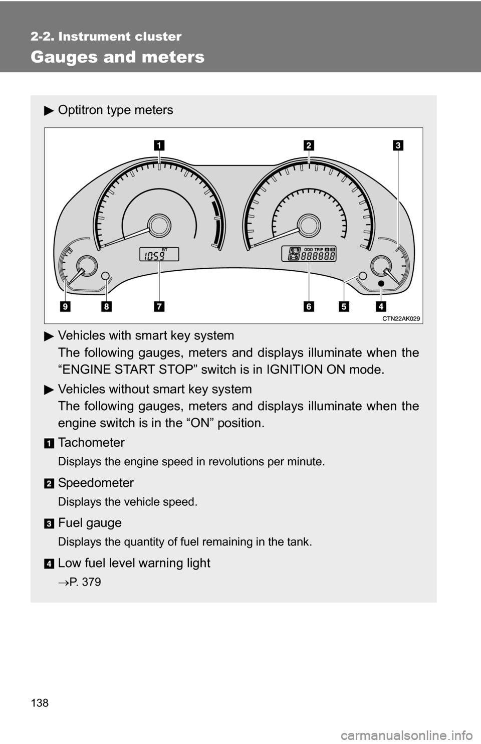 TOYOTA COROLLA 2009 10.G Owners Manual 138
2-2. Instrument cluster
Gauges and meters
Optitron type meters
Vehicles with smart key system
The following gauges, meters and displays illuminate when the
“ENGINE START STOP” switch is in IGN