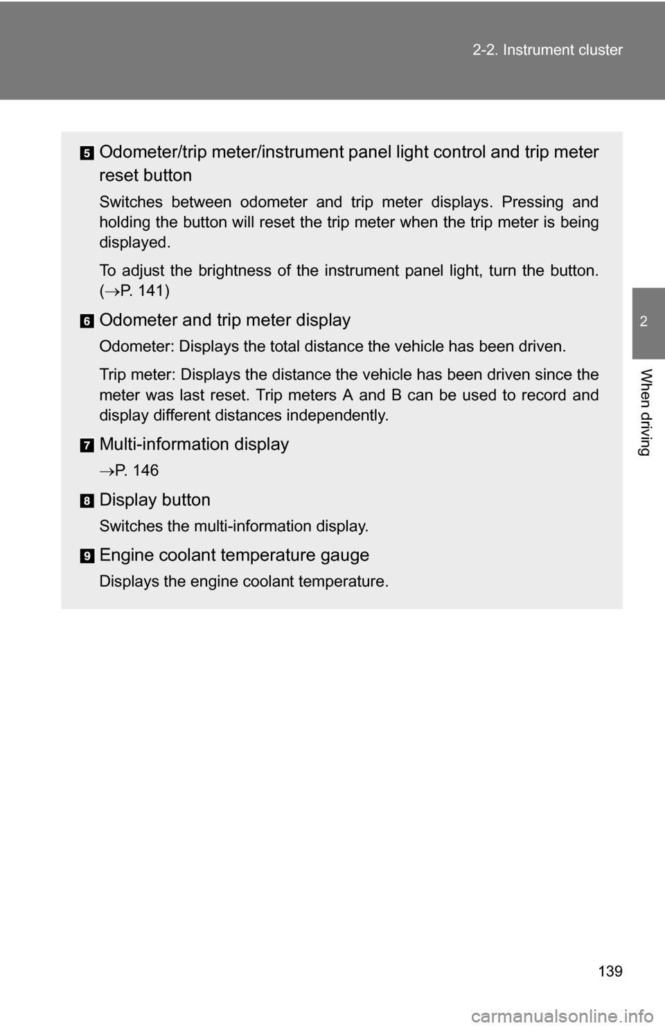 TOYOTA COROLLA 2009 10.G Owners Manual 139
2-2. Instrument cluster
2
When driving
Odometer/trip meter/instrument p
anel light control and trip meter
reset button
Switches between odometer and trip meter displays. Pressing and
holding the b