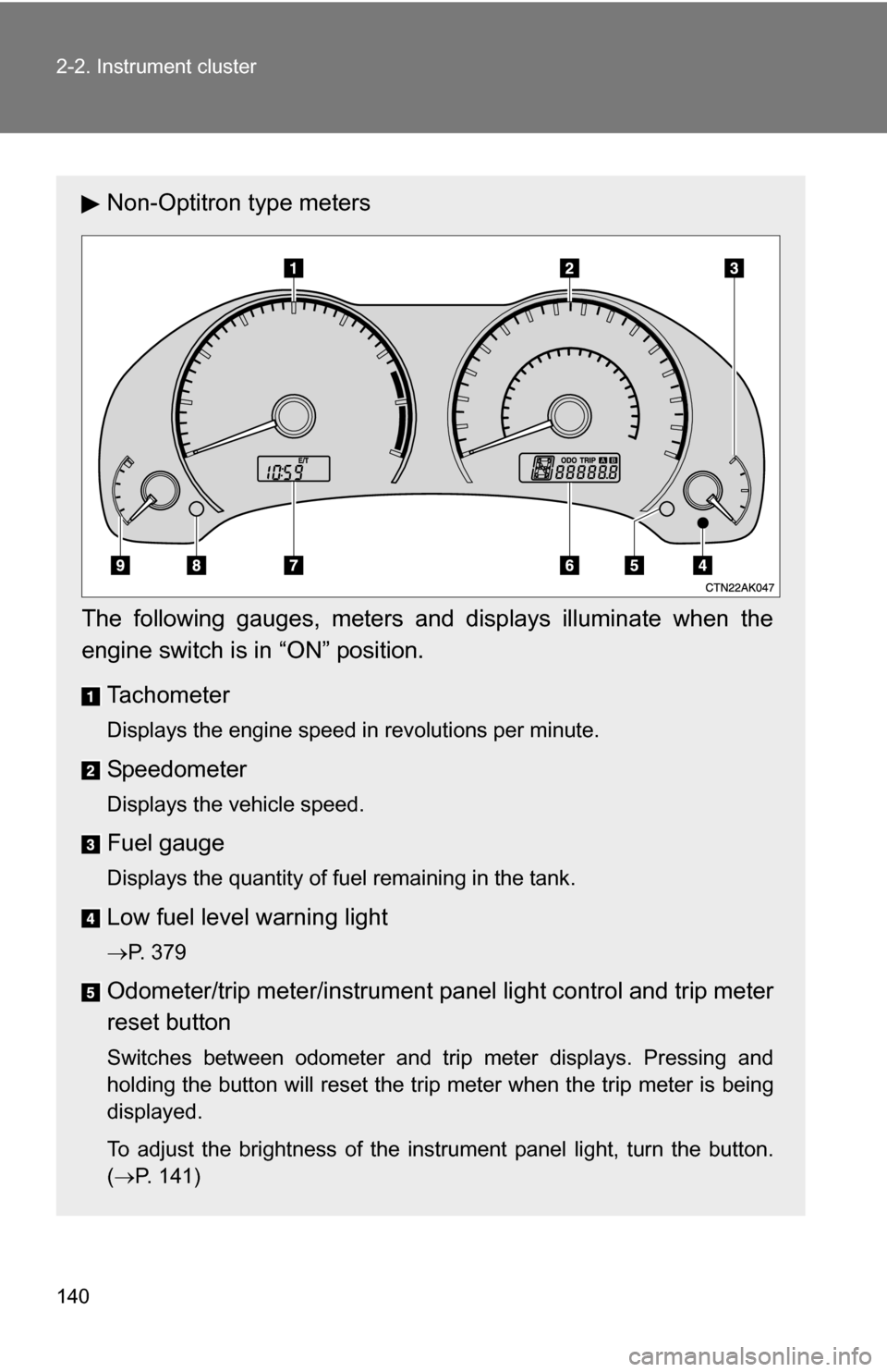 TOYOTA COROLLA 2009 10.G Owners Manual 140 2-2. Instrument cluster
Non-Optitron type meters
The following gauges, meters and displays illuminate when the
engine switch is  in “ON” position.
Tachometer
Displays the engine speed in revol