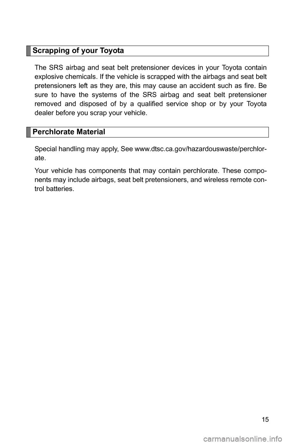 TOYOTA COROLLA 2009 10.G Owners Manual 15
Scrapping of your Toyota
The SRS airbag and seat belt pretensioner devices in your Toyota contain
explosive chemicals. If the vehicle is scrapped with the airbags and seat belt
pretensioners left a