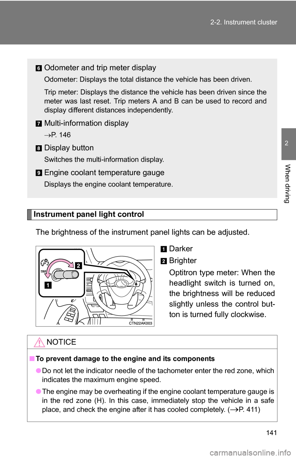 TOYOTA COROLLA 2009 10.G Owners Manual 141
2-2. Instrument cluster
2
When driving
Instrument panel light control
The brightness of the instrument  panel lights can be adjusted. 
Darker
Brighter
Optitron type meter: When the
headlight switc