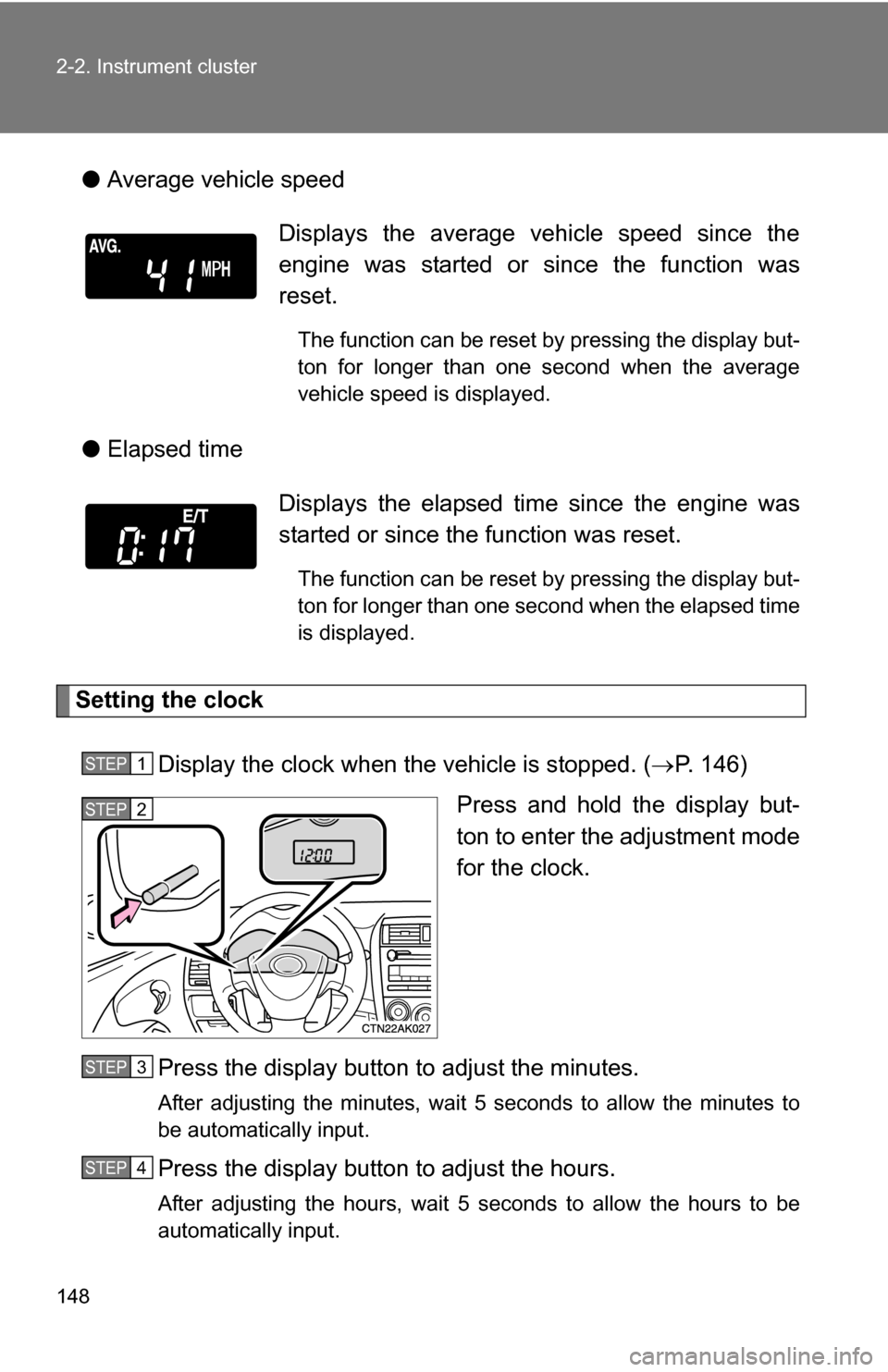 TOYOTA COROLLA 2009 10.G Owners Manual 148 2-2. Instrument cluster
●Average vehicle speed
● Elapsed time
Setting the clock
Display the clock when the vehicle is stopped. ( P. 146)
Press and hold the display but-
ton to enter the adj