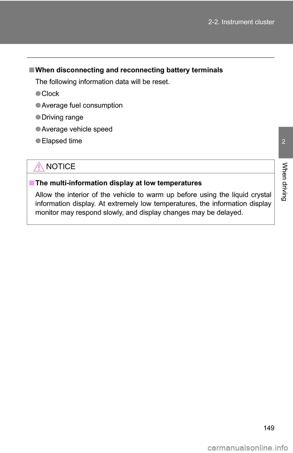 TOYOTA COROLLA 2009 10.G Owners Manual 149
2-2. Instrument cluster
2
When driving
■
When disconnecting and reco nnecting battery terminals
The following information data will be reset.
● Clock
● Average fuel consumption
● Driving r