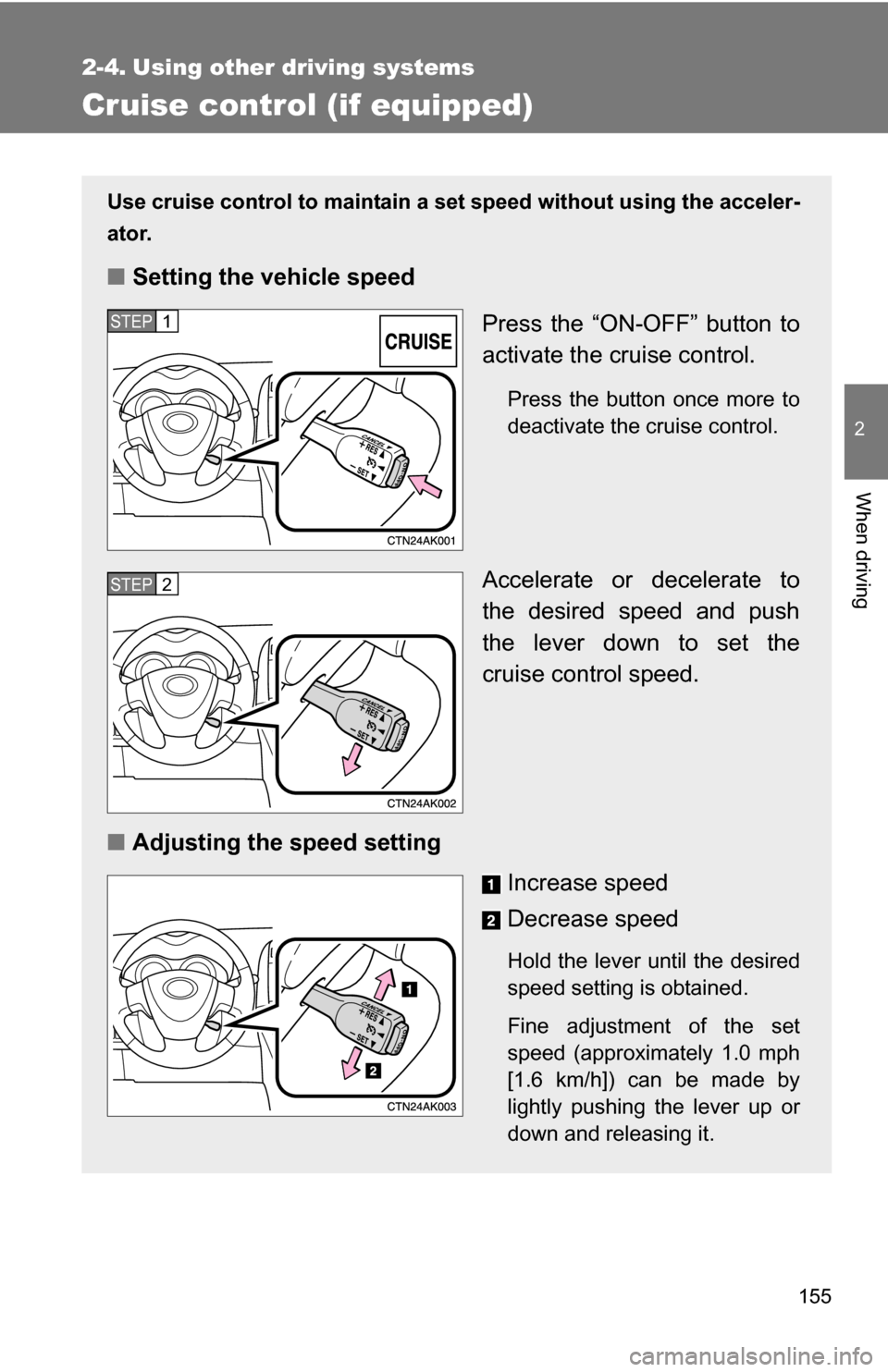 TOYOTA COROLLA 2009 10.G Owners Manual 155
2
When driving
2-4. Using other driving systems
Cruise control (if equipped)
Use cruise control to maintain a set speed without using the acceler-
ator.
■ Setting the vehicle speed
Press the “ TOYOTA COROLLA 2009 10.G Owners Manual 155
2
When driving
2-4. Using other driving systems
Cruise control (if equipped)
Use cruise control to maintain a set speed without using the acceler-
ator.
■ Setting the vehicle speed
Press the “