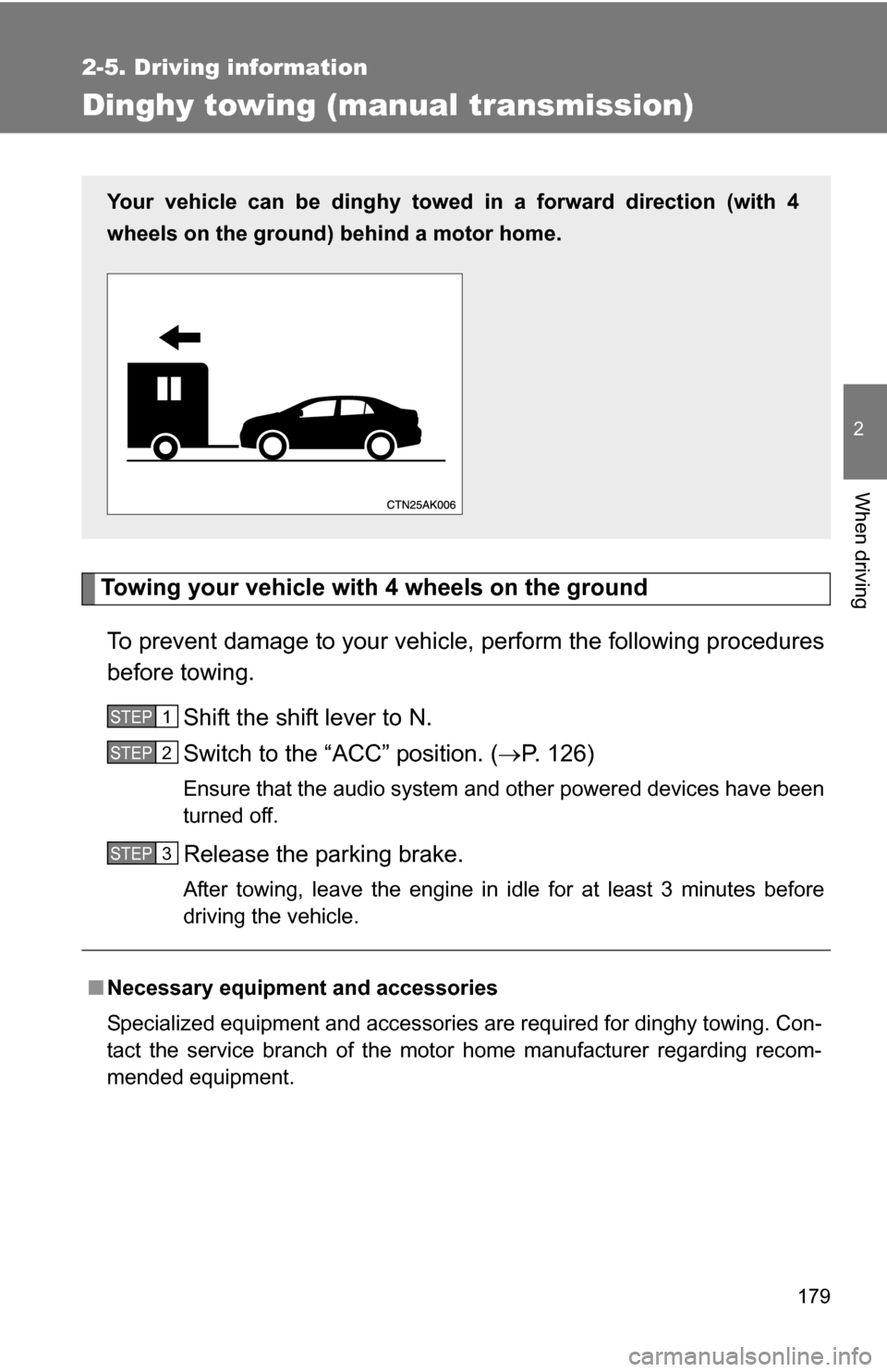 TOYOTA COROLLA 2009 10.G Owners Manual 179
2-5. Driving information
2
When driving
Dinghy towing (manual transmission)
Towing your vehicle with 4 wheels on the groundTo prevent damage to your vehicle,  perform the following procedures
befo