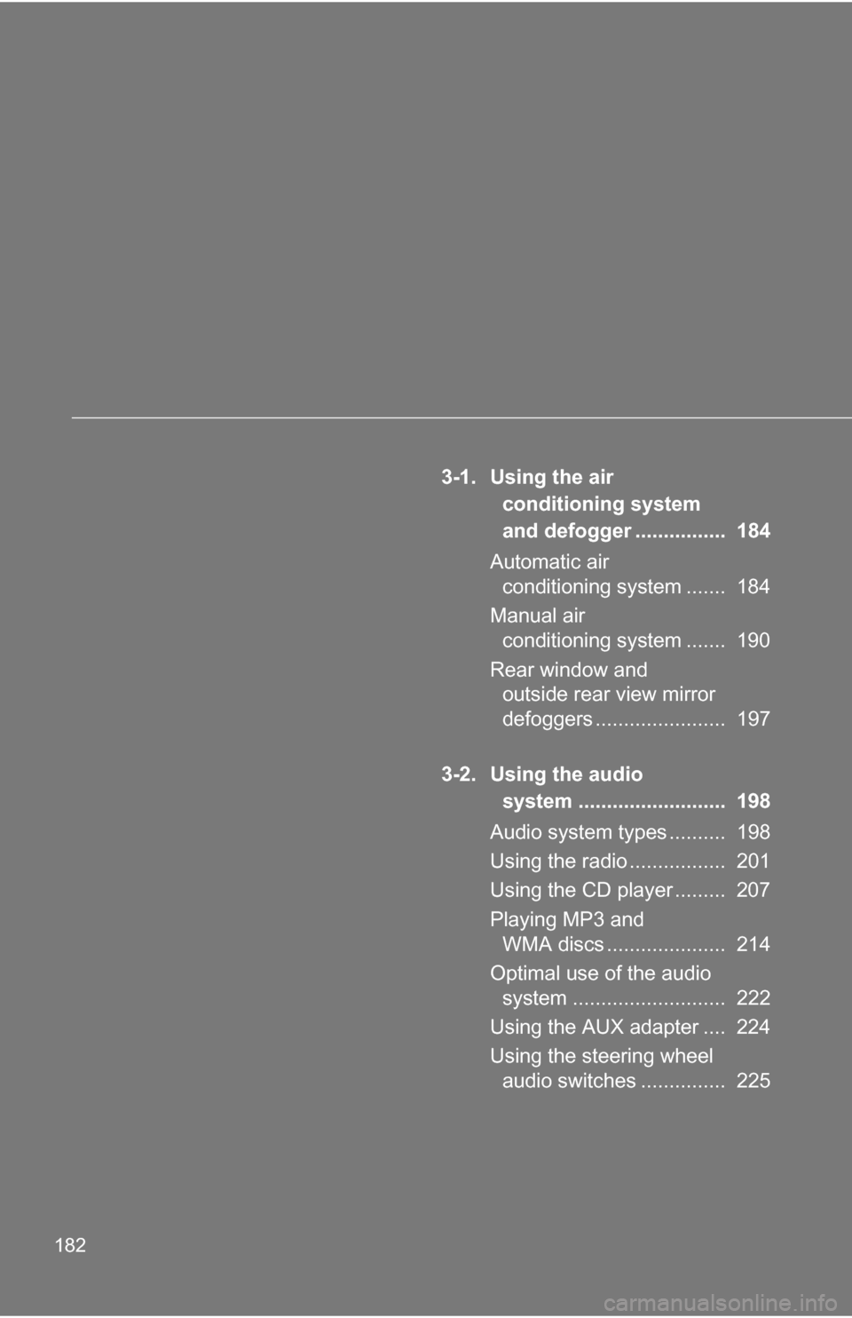 TOYOTA COROLLA 2009 10.G Owners Manual 182
3-1. Using the air conditioning system 
and defogger ................  184
Automatic air  conditioning system .......  184
Manual air  conditioning system .......  190
Rear window and  outside rea