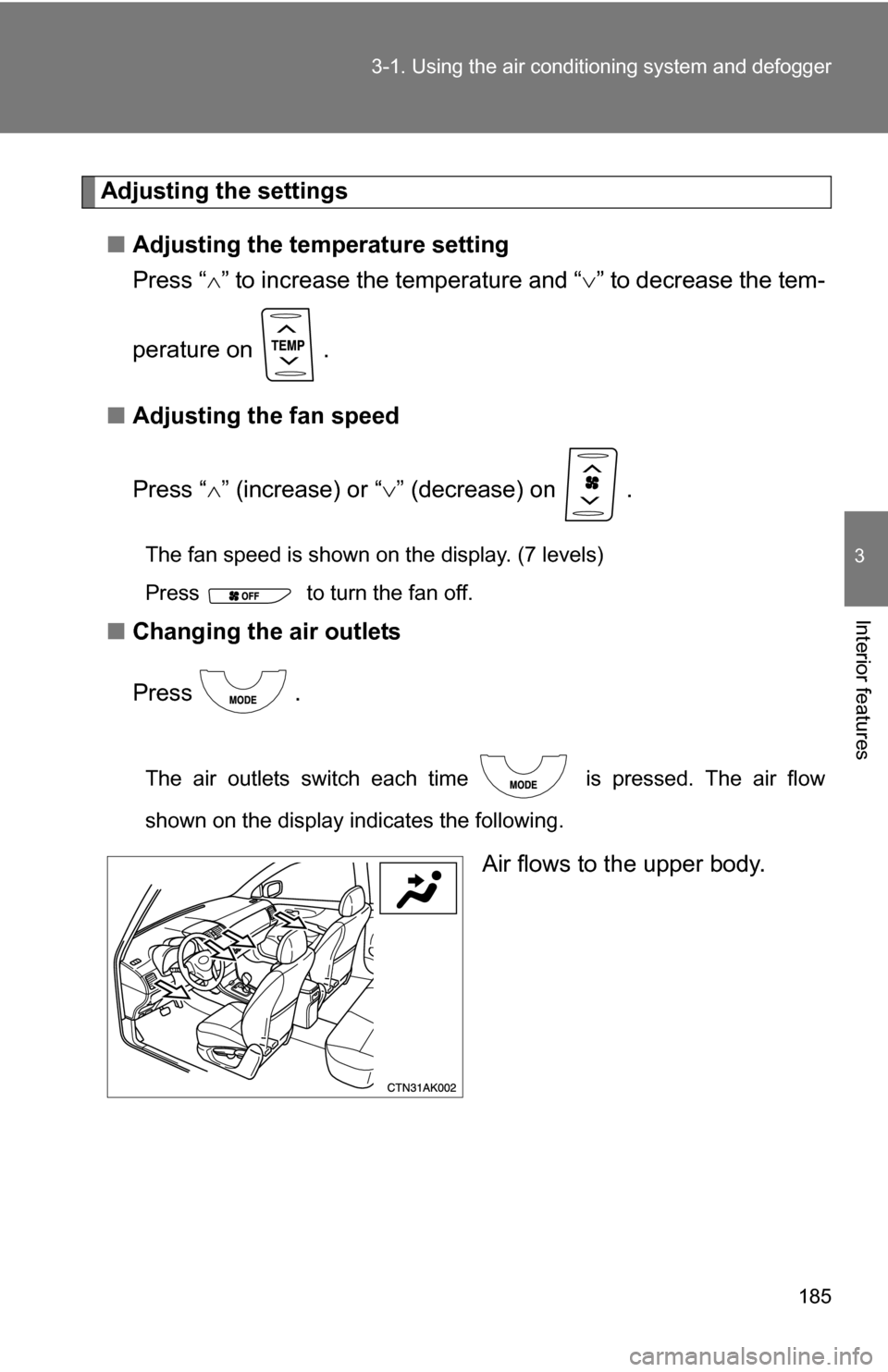 TOYOTA COROLLA 2009 10.G Owners Manual 185
3-1. Using the air conditioning system
 and defogger
3
Interior features
Adjusting the settings
■ Adjusting the temperature setting
Press “ ” to increase the temperature and “ ” to